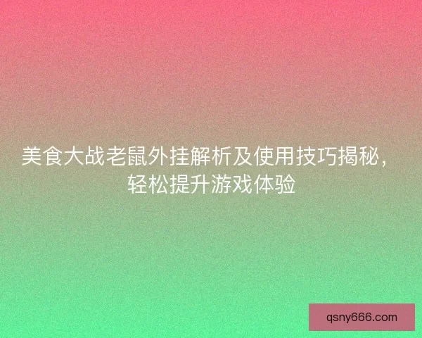 美食大战老鼠外挂解析及使用技巧揭秘，轻松提升游戏体验